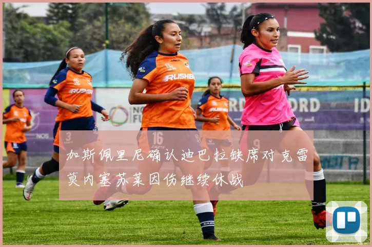 加斯佩里尼确认迪巴拉缺席对克雷莫内塞苏莱因伤继续休战
