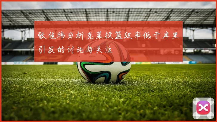 张佳玮分析克莱投篮效率低于库里引发的讨论与关注