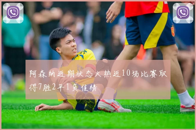 阿森纳近期状态火热近10场比赛取得7胜2平1负佳绩