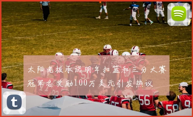 太阳老板承诺明年扣篮和三分大赛冠军各奖励100万美元引发热议