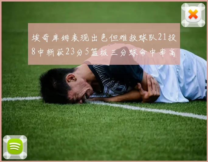 埃奇库姆表现出色但难救球队21投8中斩获23分5篮板三分球命中率高达45