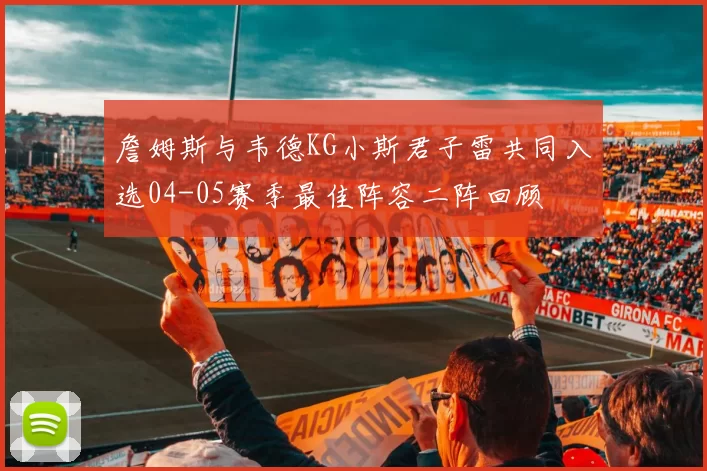 詹姆斯与韦德KG小斯君子雷共同入选04-05赛季最佳阵容二阵回顾