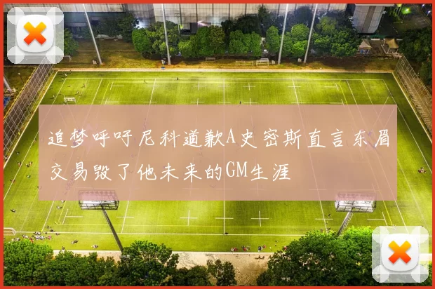 追梦呼吁尼科道歉A史密斯直言东眉交易毁了他未来的GM生涯