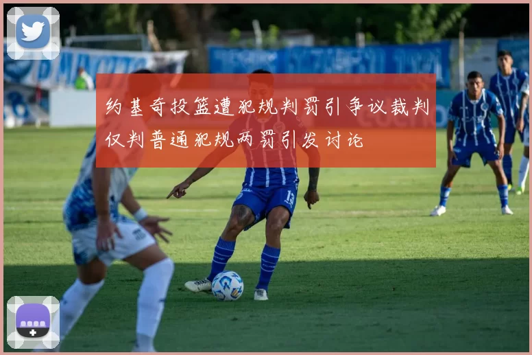 约基奇投篮遭犯规判罚引争议裁判仅判普通犯规两罚引发讨论