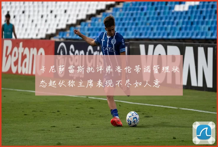 卡尼萨雷斯批评弗洛伦蒂诺管理状态起伏称主席表现不尽如人意