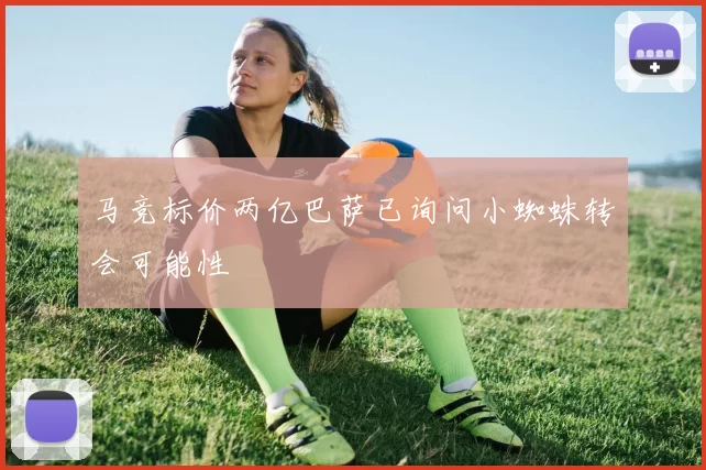 马竞标价两亿巴萨已询问小蜘蛛转会可能性