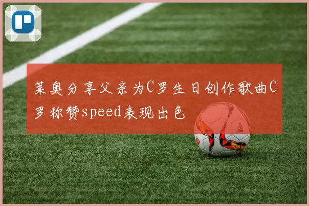 莱奥分享父亲为C罗生日创作歌曲C罗称赞speed表现出色